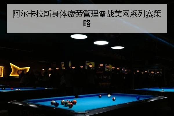 阿尔卡拉斯身体疲劳管理备战美网系列赛策略